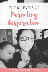 Looking for a way to turn your bad day around? Come laugh through the 10 levels of Parenting Desperation with the funny mom behind TheSaltyMamas.com. 
