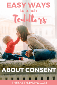 It's never too soon to start teaching toddlers about consent. Here are five great tips on how to begin from The Salty Mamas! #consent #consentforkids #consentfortoddlers #consentforpreschoolers #teachingtoddlersconsent #teachingkidsaboutconsent #howimportantisconsentforkids #consenteducation #educatingkidsaboutconsent #educatingtoddlersaboutconsent #consentandpreschoolers #consentinpreschool #momlife #parenting #adviceforMoms