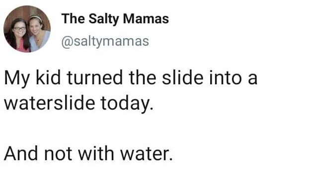 Tweet: My kid turned the slide into a waterslide today. And not with water.