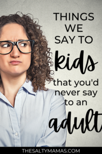 Things We Say to Kids (That You’d NEVER Say To Adults